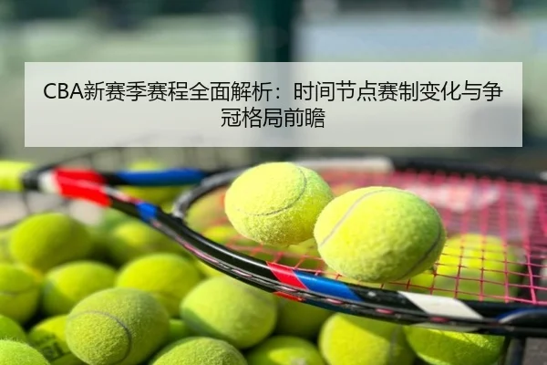 CBA新赛季赛程全面解析：时间节点赛制变化与争冠格局前瞻