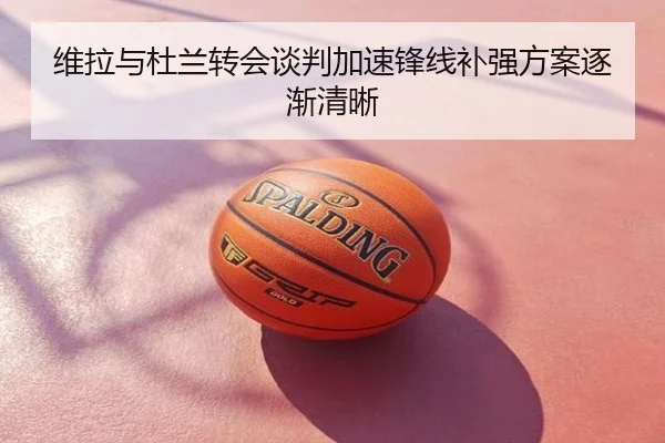 维拉与杜兰转会谈判加速锋线补强方案逐渐清晰