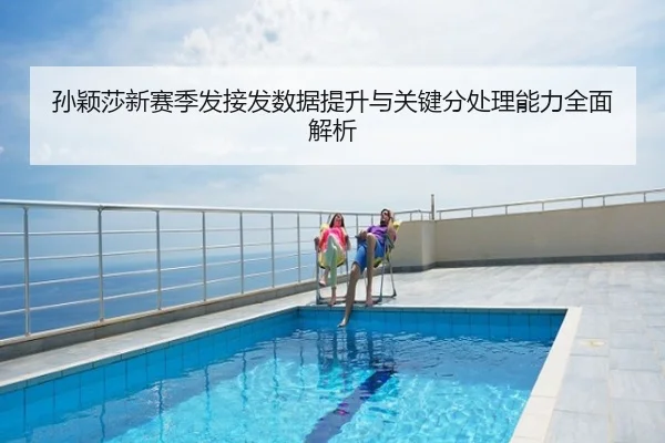孙颖莎新赛季发接发数据提升与关键分处理能力全面解析