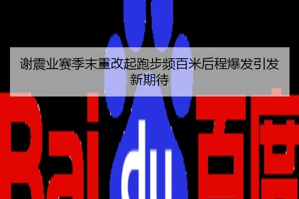 谢震业赛季末重改起跑步频百米后程爆发引发新期待